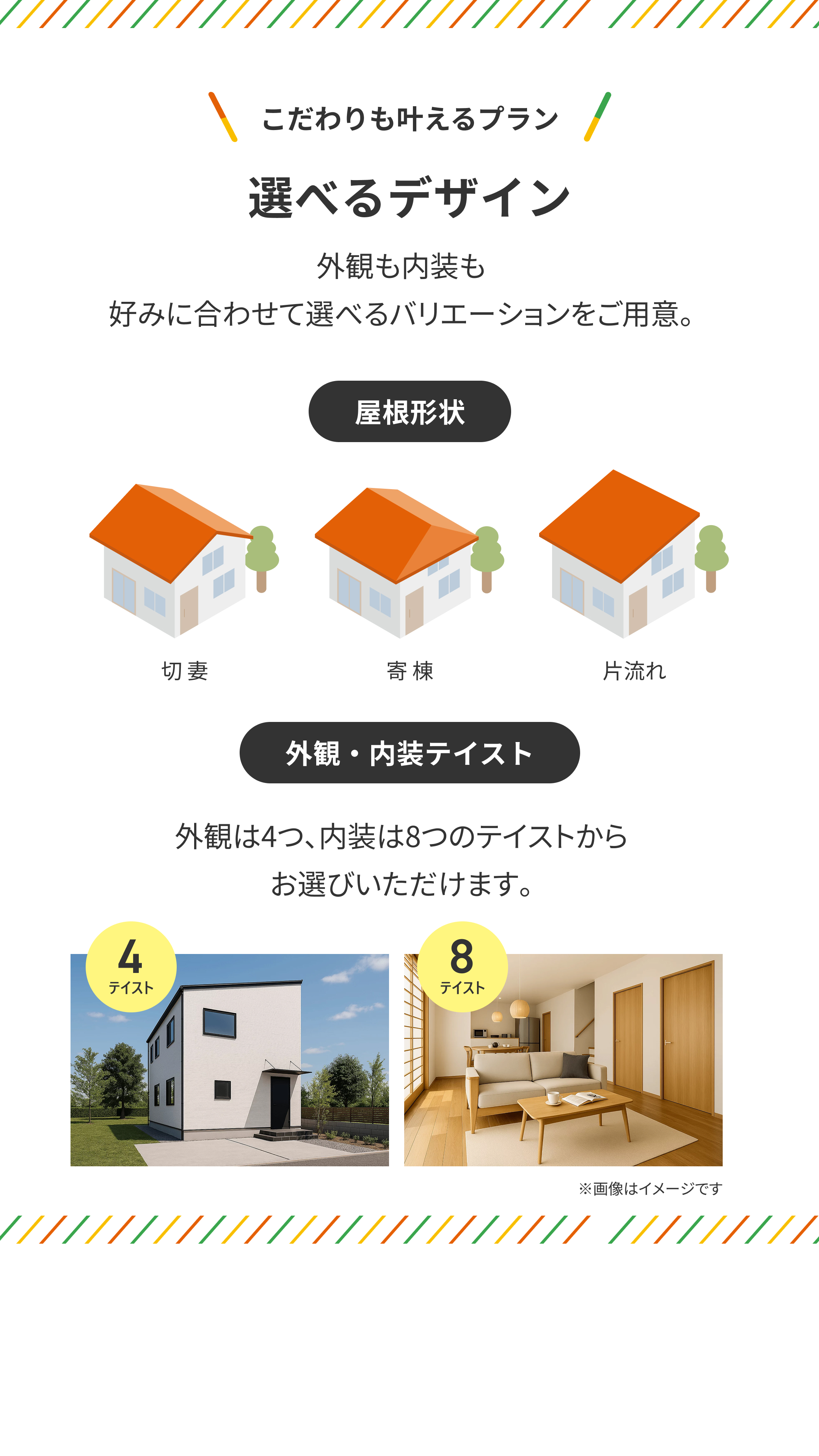 選べるデザイン　外観も内装も好みに合わせて選べるバリエーションをご用意。