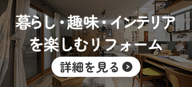 暮らし・趣味・インテリアを楽しむリフォーム