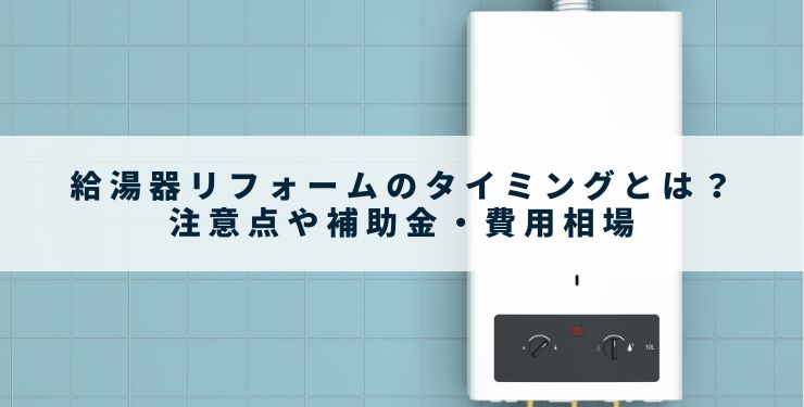 給湯器リフォームのタイミングとは？注意点や補助金・費用相場