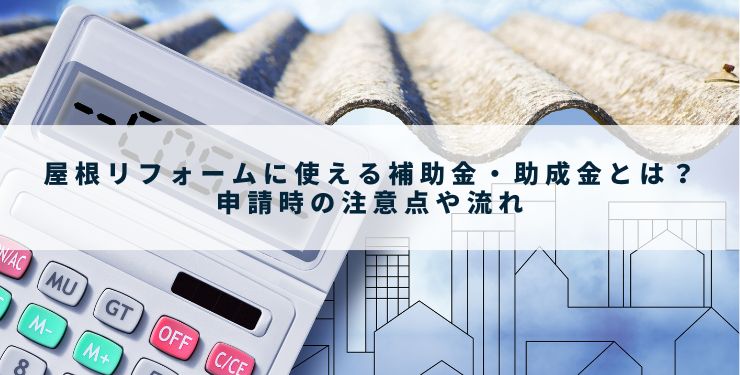 屋根リフォームに使える補助金・助成金とは？申請時の注意点や流れ