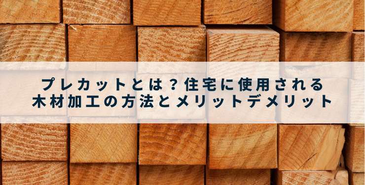 プレカットとは？住宅に使用される木材加工の方法とメリットデメリット