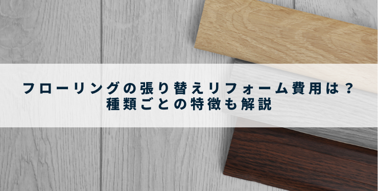 フローリングの張り替えリフォーム費用は？種類ごとの特徴も解説