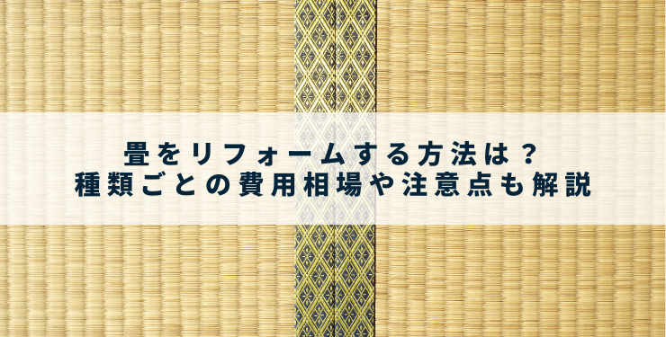畳をリフォームする方法は？種類ごとの費用相場や注意点も解説