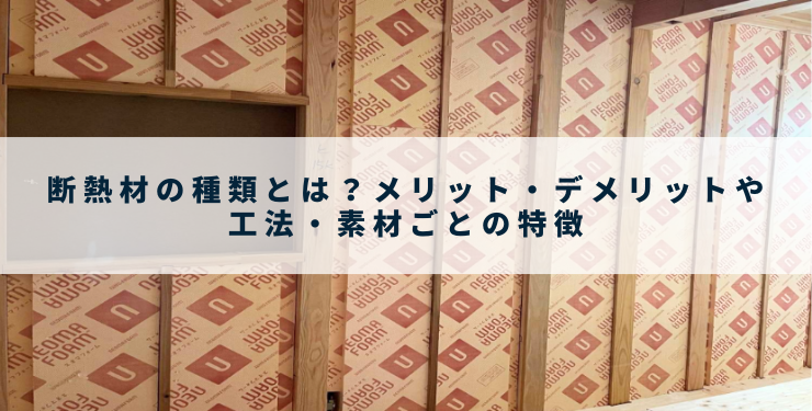 断熱材の種類とは？メリット・デメリットや工法・素材ごとの特徴