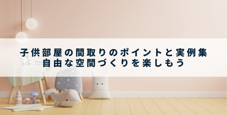 子供部屋の間取りのポイントと実例集　自由な空間づくりを楽しもう