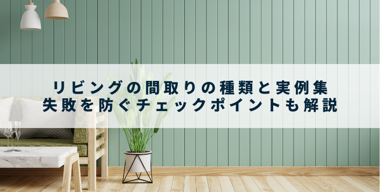 リビングの間取りの種類と実例集〜失敗を防ぐチェックポイントも解説