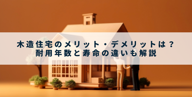 木造住宅のメリット・デメリットは？耐用年数と寿命の違いも解説