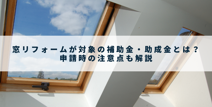 窓リフォームが対象の補助金・助成金とは？申請時の注意点も解説