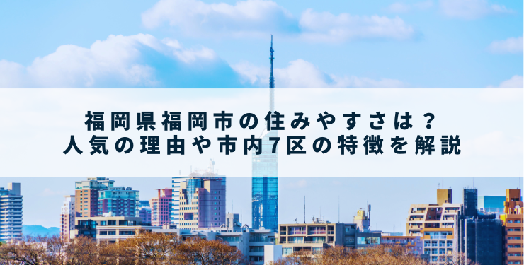 福岡県福岡市の住みやすさは？人気の理由や市内7区の特徴を解説