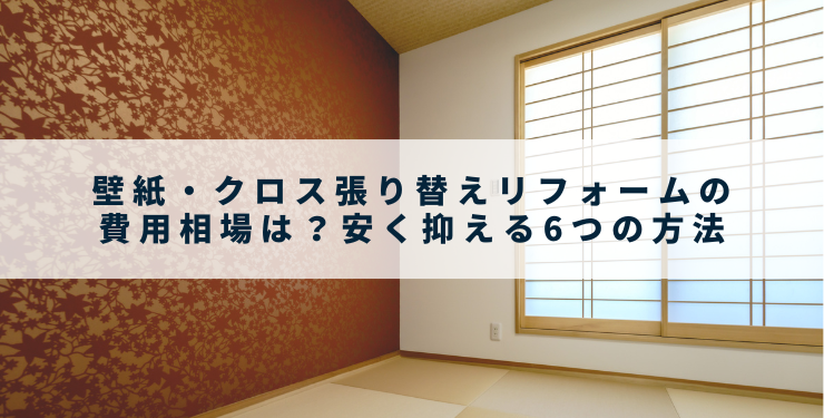 壁紙・クロス張り替えリフォームの費用相場は？安く抑える6つの方法