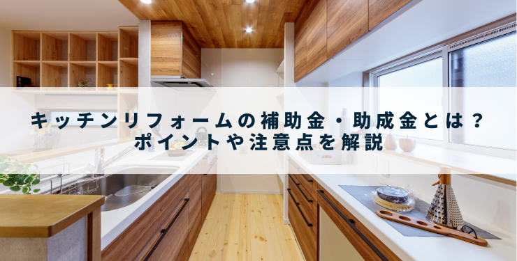 キッチンリフォームの補助金・助成金とは？ポイントや注意点を解説