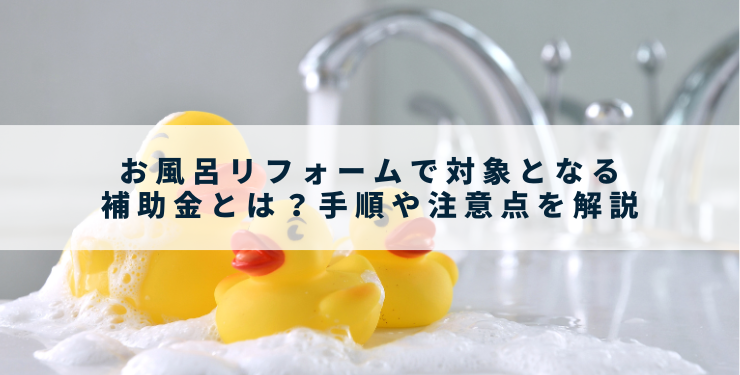 お風呂リフォームで対象となる補助金とは？手順や注意点を解説