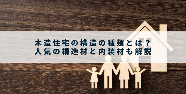 木造住宅の構造の種類とは？人気の構造材と内装材も解説