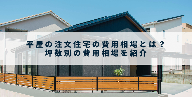 平屋の注文住宅の費用相場とは？坪数別の費用相場を紹介