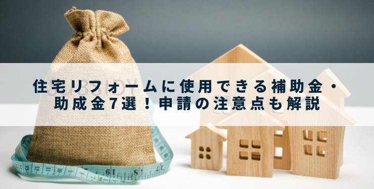 住宅リフォームに使用できる補助金・助成金7選！申請の注意点も解説