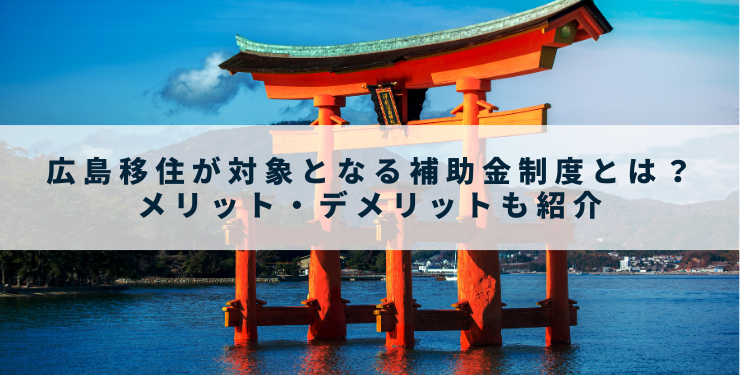 広島移住が対象となる補助金制度とは？メリット・デメリットも紹介