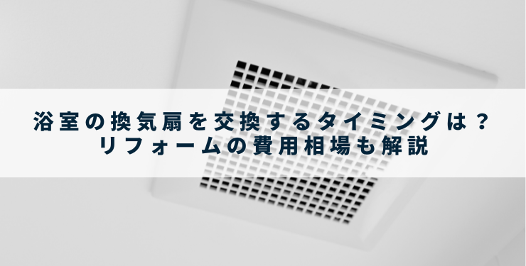 浴室の換気扇を交換するタイミングは？リフォームの費用相場も解説