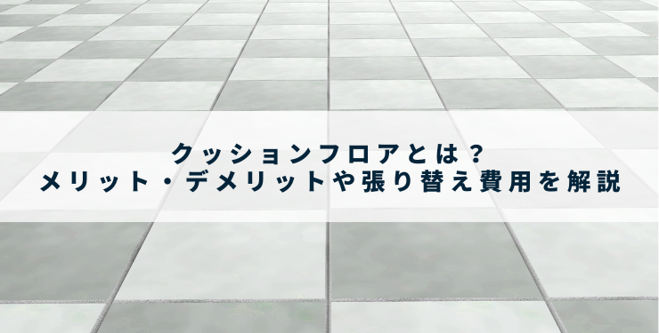クッションフロアとは？メリット・デメリットや張り替え費用を解説