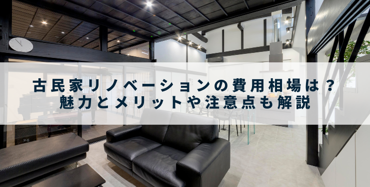 古民家リノベーションの費用相場は？魅力とメリットや注意点も解説