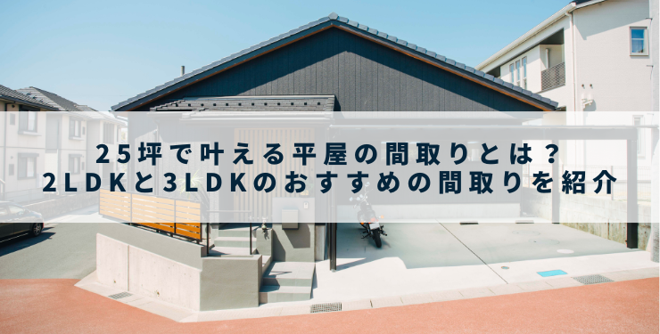 25坪で叶える平屋の間取りとは？2LDKと3LDKのおすすめの間取りを紹介