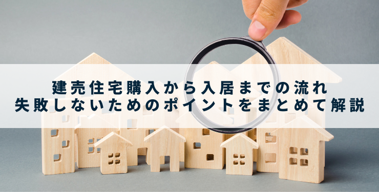 建売住宅購入から入居までの流れ｜失敗しないためのポイントをまとめて解説