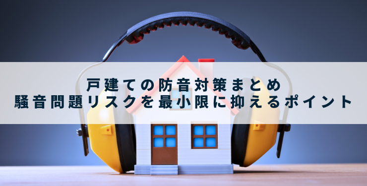 戸建ての防音対策まとめ｜騒音問題リスクを最小限に抑えるポイント