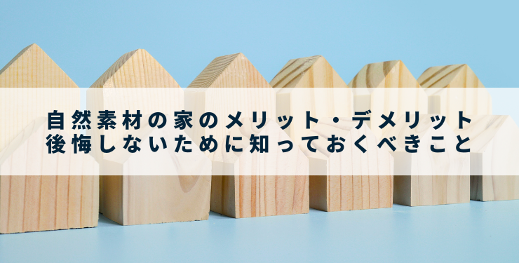 自然素材の家のメリット・デメリット｜後悔しないために知っておくべきこと