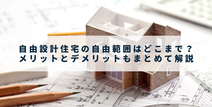 自由設計住宅の自由範囲はどこまで？メリットとデメリットもまとめて解説