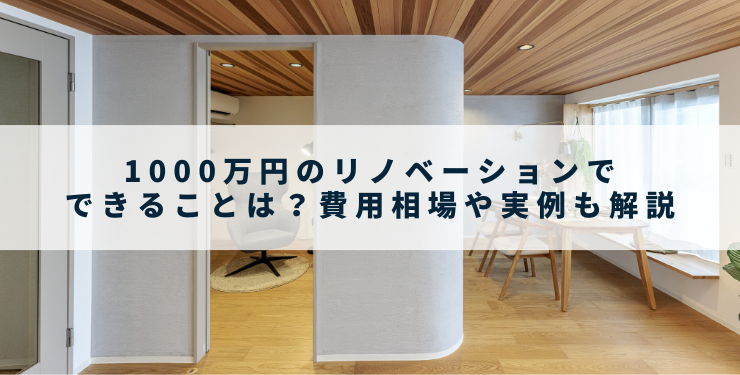 1000万円のリノベーションでできることは？費用相場や実例も解説