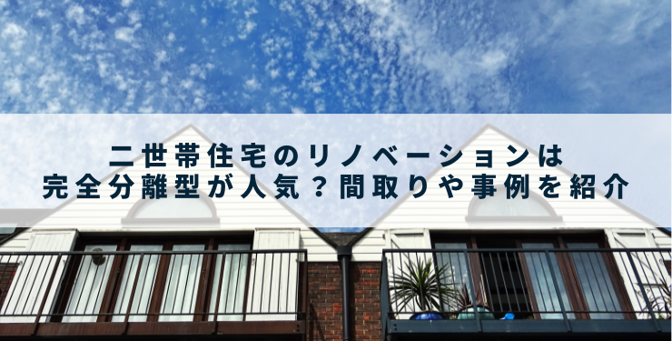 二世帯住宅のリノベーションは完全分離型が人気？間取りや事例を紹介