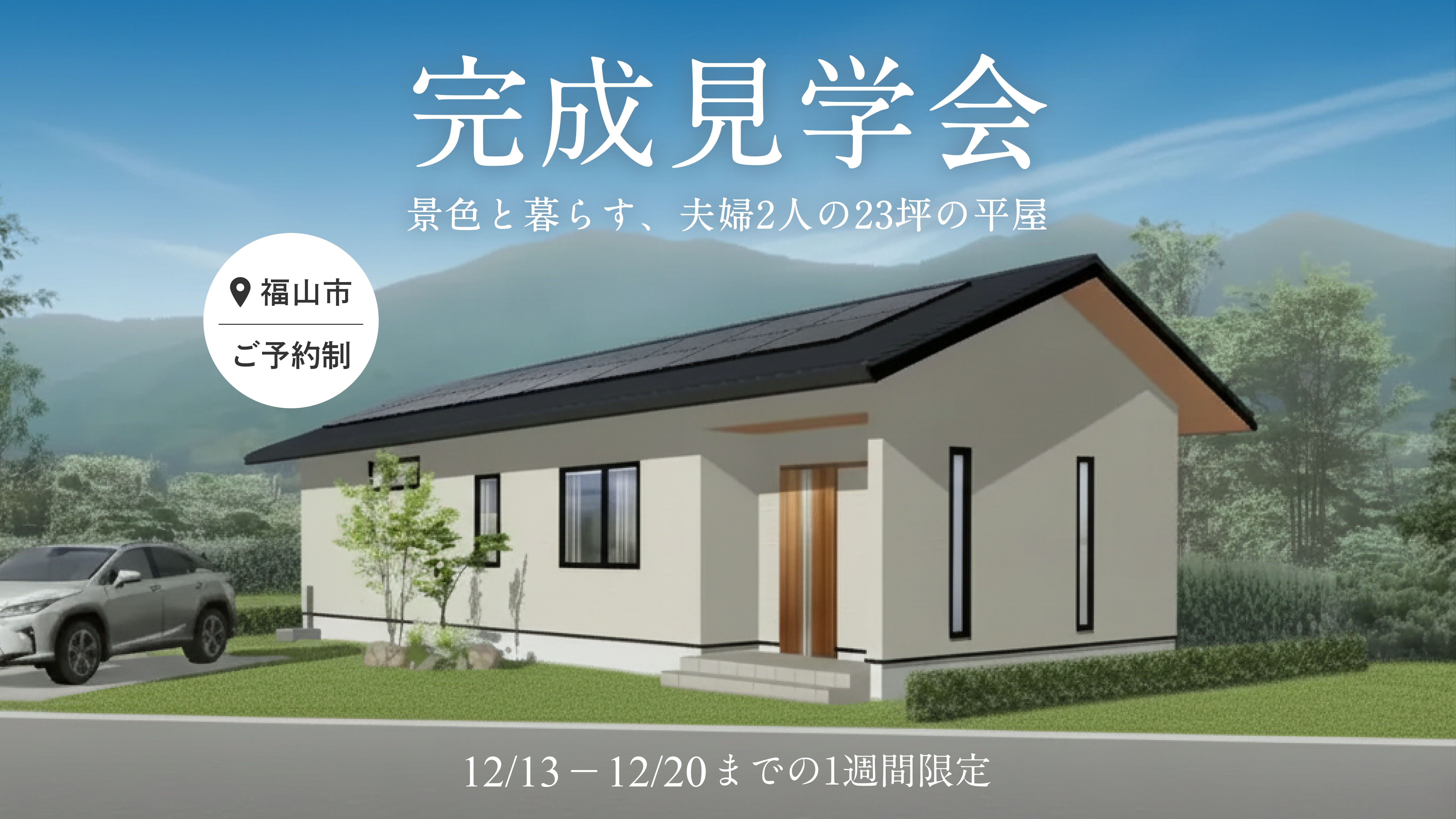 【12/13～20】完成見学会「景色と暮らす夫婦ふたりの23坪の平屋」in 福山市