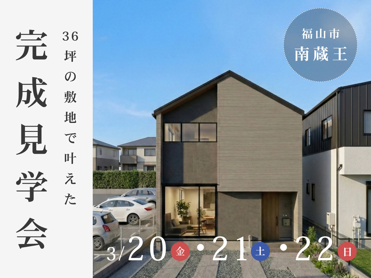 【3/20～22】完成見学会『36坪の敷地で叶えた、開放感ある29坪の家』in 福山