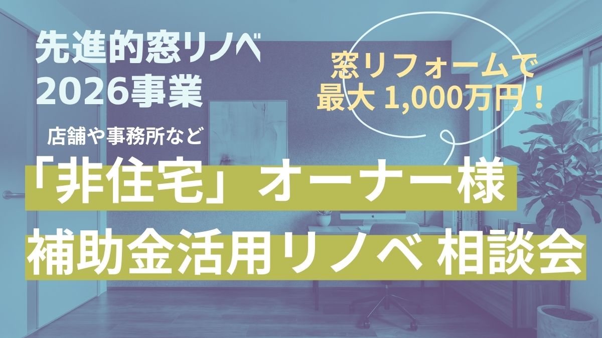 【店舗・事務所など非住宅オーナー様へ】先進的窓リノベ2026を活用した補助金リノベ相談会