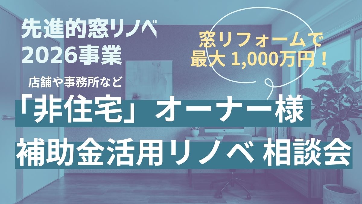 【店舗・事務所など非住宅オーナー様へ】先進的窓リノベ2026を活用した補助金リノベ相談会