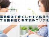 福岡県は子育てしやすい移住先｜子育て支援制度とおすすめエリアを紹介
